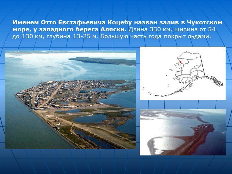 Именем Отто Евстафьевича Коцебу назван залив в Чукотском море, у западного берега Аляски. Длина Именем Отто Евстафьевича Коцебу назван залив в Чукотском море, у западного берега Аляски. Длина